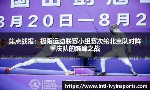 焦点战报:极限运动联赛小组赛次轮北京队对阵重庆队的巅峰之战
