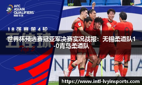 世界杯预选赛冠亚军决赛实况战报:无锡柔道队1-0青岛柔道队