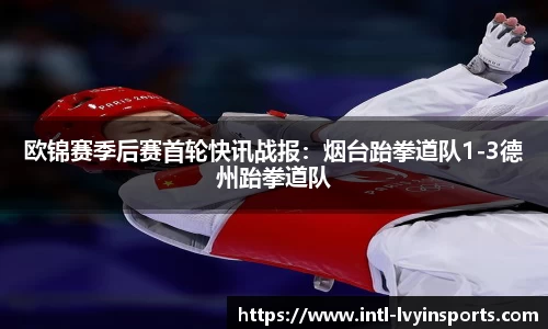 欧锦赛季后赛首轮快讯战报:烟台跆拳道队1-3德州跆拳道队