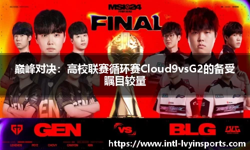 巅峰对决:高校联赛循环赛Cloud9vsG2的备受瞩目较量