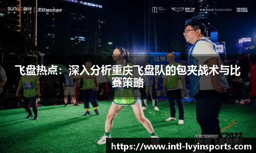 飞盘热点:深入分析重庆飞盘队的包夹战术与比赛策略