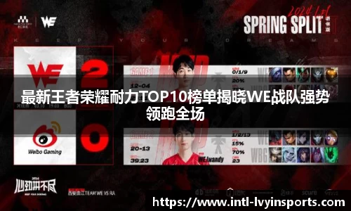 最新王者荣耀耐力TOP10榜单揭晓WE战队强势领跑全场