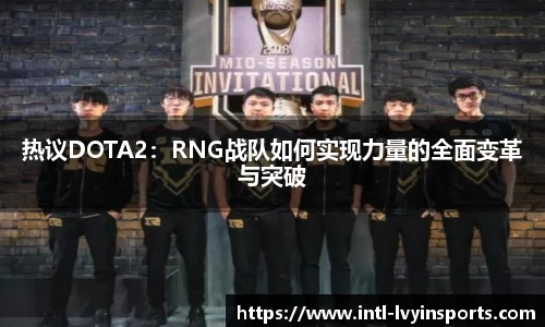 热议DOTA2:RNG战队如何实现力量的全面变革与突破