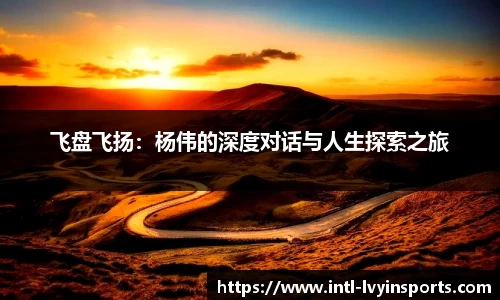 飞盘飞扬:杨伟的深度对话与人生探索之旅