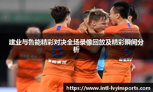 建业与鲁能精彩对决全场录像回放及精彩瞬间分析