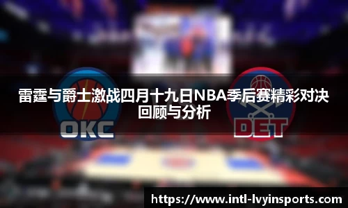 雷霆与爵士激战四月十九日NBA季后赛精彩对决回顾与分析